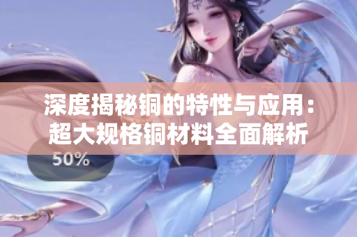 深度揭秘铜的特性与应用：超大规格铜材料全面解析