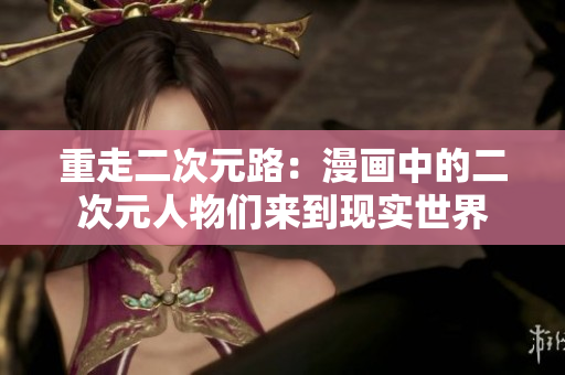 重走二次元路：漫画中的二次元人物们来到现实世界