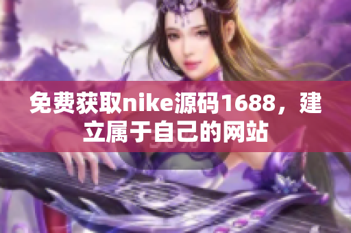 免费获取nike源码1688，建立属于自己的网站