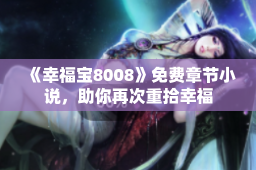 《幸福宝8008》免费章节小说，助你再次重拾幸福