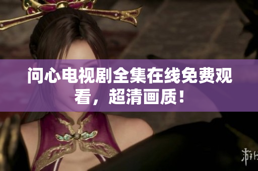 问心电视剧全集在线免费观看，超清画质！