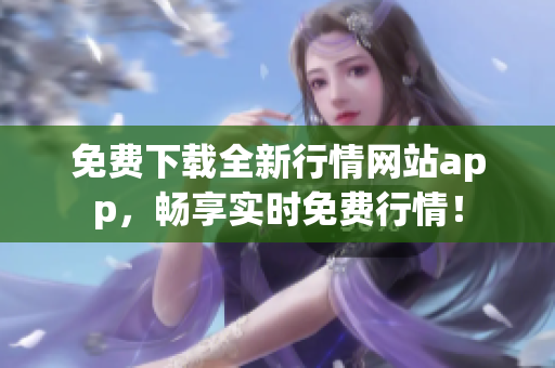 免费下载全新行情网站app，畅享实时免费行情！