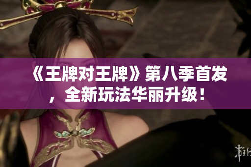 《王牌对王牌》第八季首发，全新玩法华丽升级！