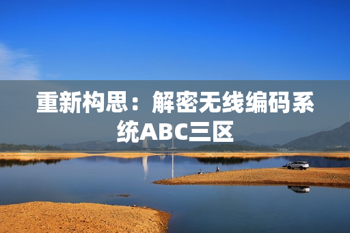 重新构思：解密无线编码系统ABC三区