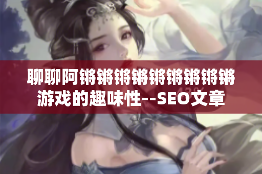 聊聊阿锵锵锵锵锵锵锵锵锵游戏的趣味性--SEO文章