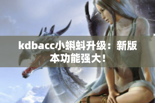 kdbacc小蝌蚪升级：新版本功能强大！