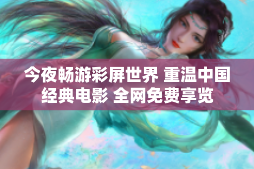 今夜畅游彩屏世界 重温中国经典电影 全网免费享览