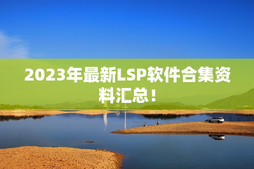 2023年最新LSP软件合集资料汇总！