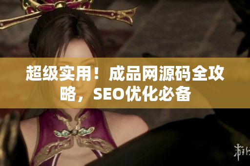 超级实用！成品网源码全攻略，SEO优化必备