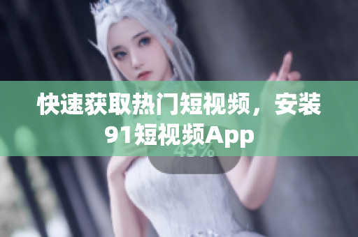快速获取热门短视频，安装9.1短视频App