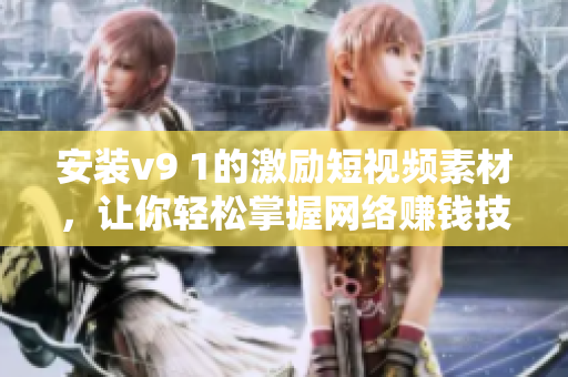 安装v9 1的激励短视频素材，让你轻松掌握网络赚钱技巧