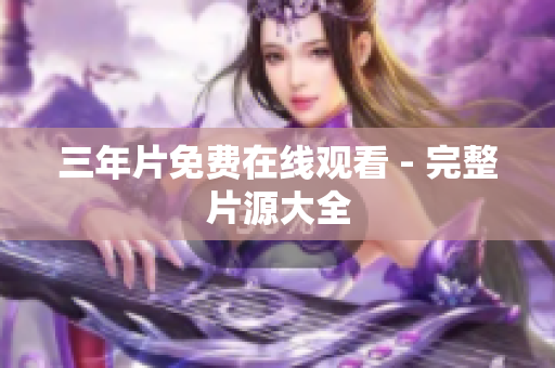 三年片免费在线观看 - 完整片源大全