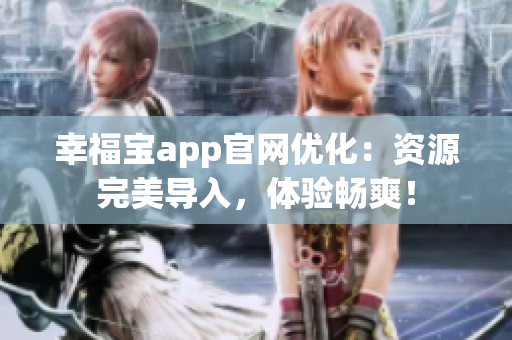 幸福宝app官网优化：资源完美导入，体验畅爽！
