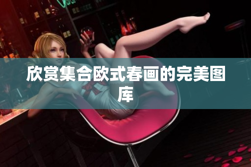 欣赏集合欧式春画的完美图库