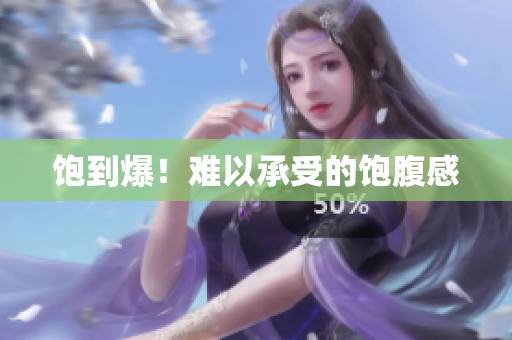 饱到爆！难以承受的饱腹感