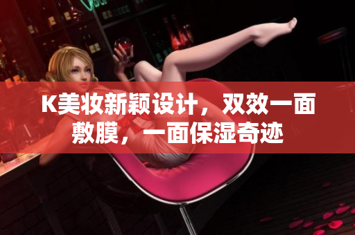 K美妆新颖设计，双效一面敷膜，一面保湿奇迹