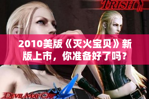 2010美版《灭火宝贝》新版上市，你准备好了吗？