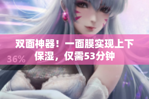双面神器！一面膜实现上下保湿，仅需53分钟