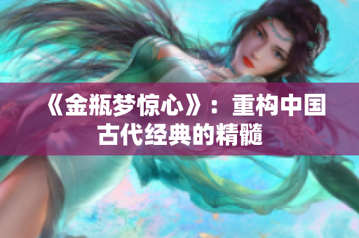 《金瓶梦惊心》：重构中国古代经典的精髓