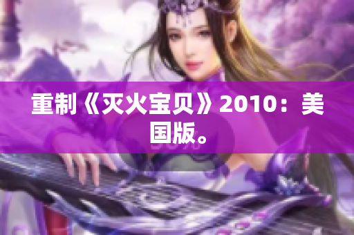 重制《灭火宝贝》2010：美国版。