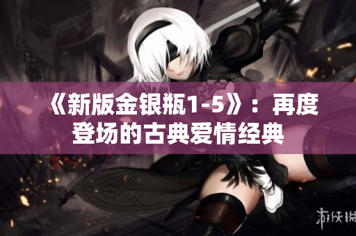 《新版金银瓶1-5》：再度登场的古典爱情经典