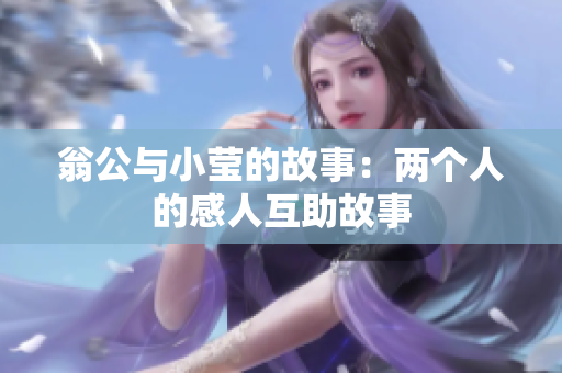 翁公与小莹的故事：两个人的感人互助故事