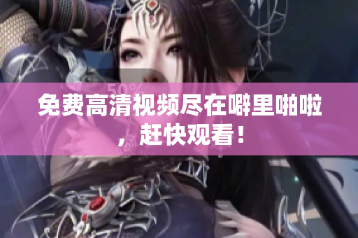 免费高清视频尽在噼里啪啦，赶快观看！