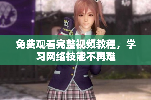 免费观看完整视频教程，学习网络技能不再难