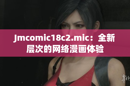 Jmcomic18c2.mic：全新层次的网络漫画体验