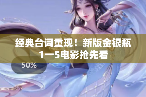 经典台词重现！新版金银瓶1一5电影抢先看