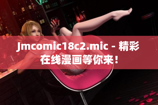 Jmcomic18c2.mic - 精彩在线漫画等你来！