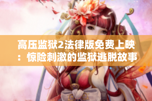高压监狱2法律版免费上映：惊险刺激的监狱逃脱故事重磅回归！