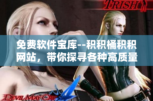 免费软件宝库--积积桶积积网站，带你探寻各种高质量应用程序