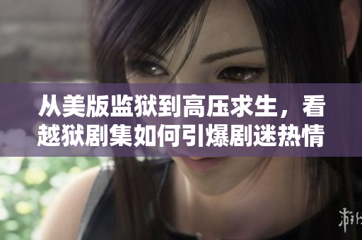 从美版监狱到高压求生，看越狱剧集如何引爆剧迷热情