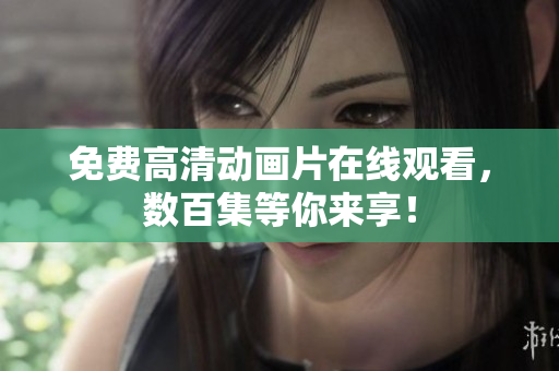 免费高清动画片在线观看，数百集等你来享！