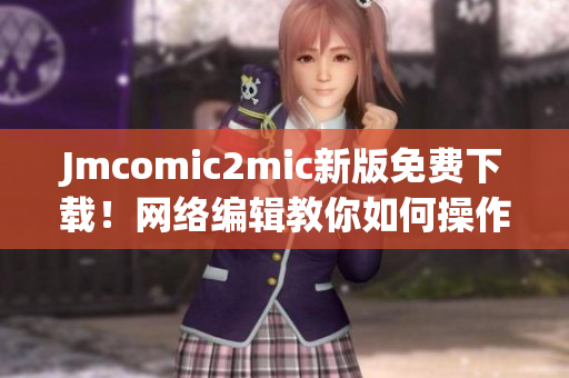 Jmcomic2mic新版免费下载！网络编辑教你如何操作