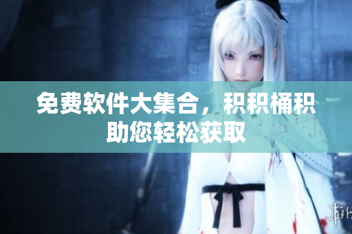 免费软件大集合，积积桶积助您轻松获取