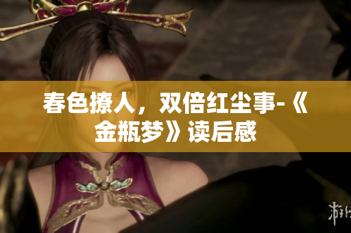 春色撩人，双倍红尘事-《金瓶梦》读后感