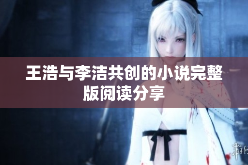 王浩与李洁共创的小说完整版阅读分享