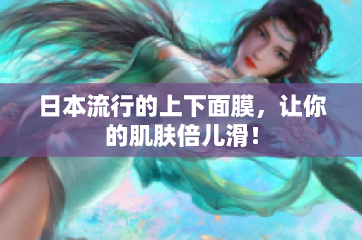 日本流行的上下面膜，让你的肌肤倍儿滑！