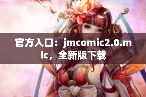 官方入口：jmcomic2.0.mic，全新版下载