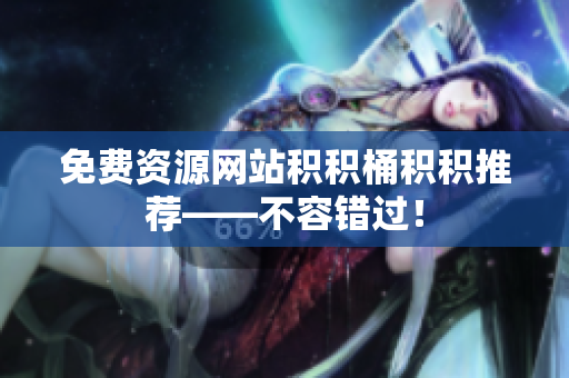 免费资源网站积积桶积积推荐——不容错过！