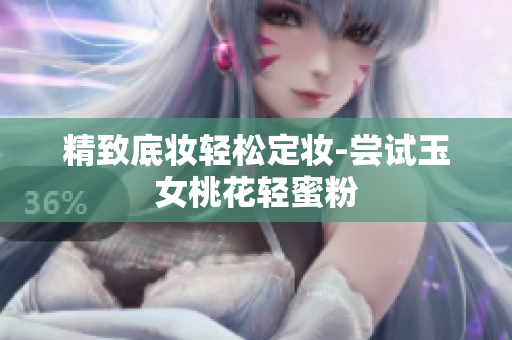 精致底妆轻松定妆-尝试玉女桃花轻蜜粉