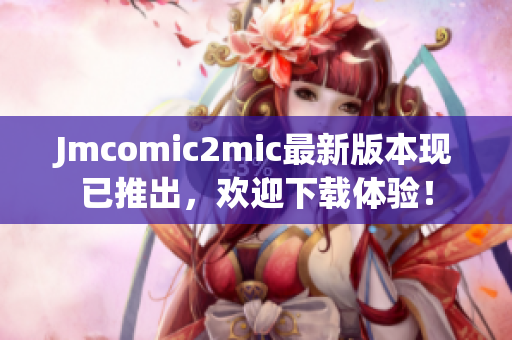 Jmcomic2mic最新版本现已推出，欢迎下载体验！