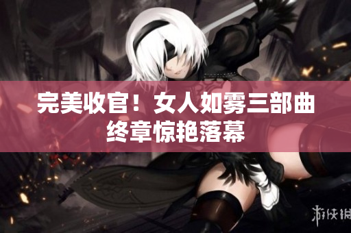 完美收官！女人如雾三部曲终章惊艳落幕