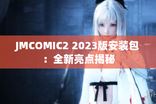 JMCOMIC2 2023版安装包：全新亮点揭秘