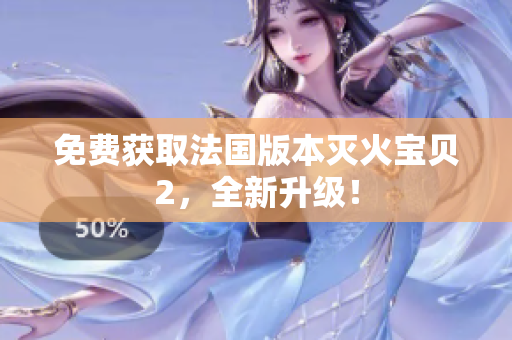 免费获取法国版本灭火宝贝2，全新升级！