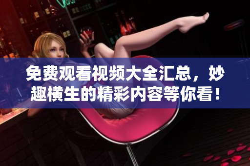 免费观看视频大全汇总，妙趣横生的精彩内容等你看！