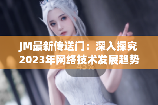 JM最新传送门：深入探究2023年网络技术发展趋势