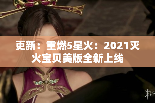 更新：重燃5星火：2021灭火宝贝美版全新上线